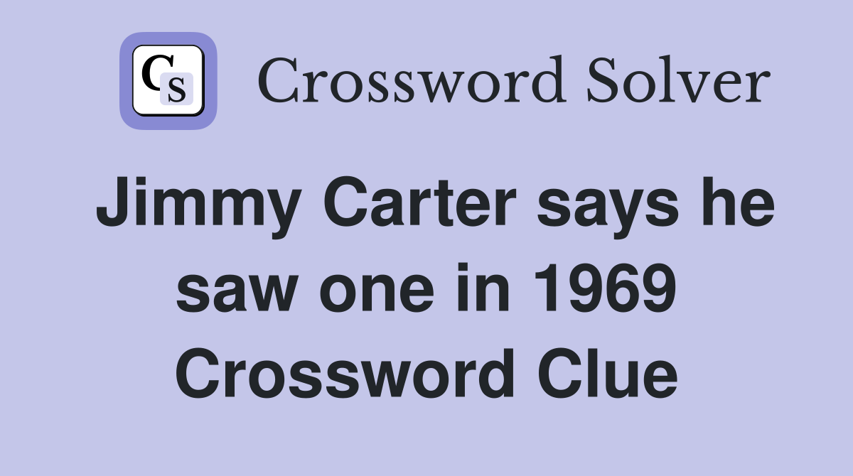 Jimmy Carter says he saw one in 1969 Crossword Clue