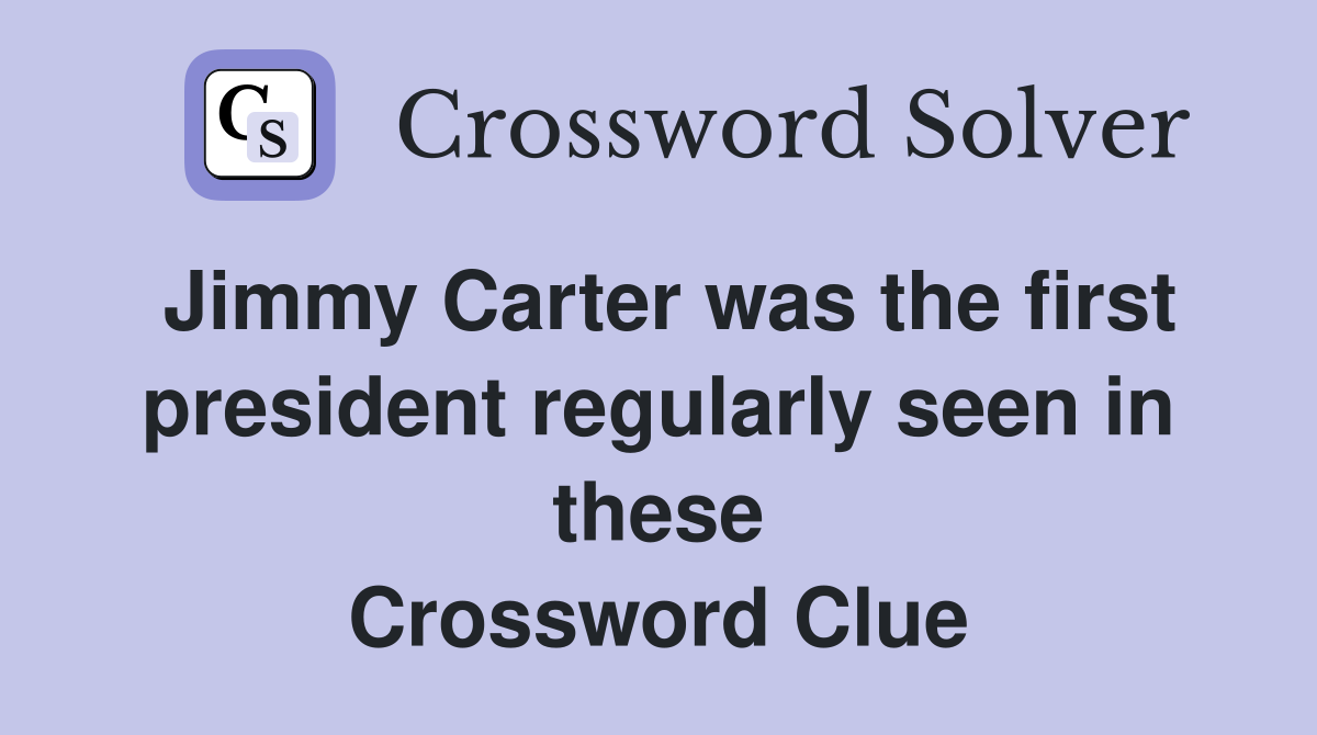 Jimmy Carter was the first president regularly seen in these Crossword Clue