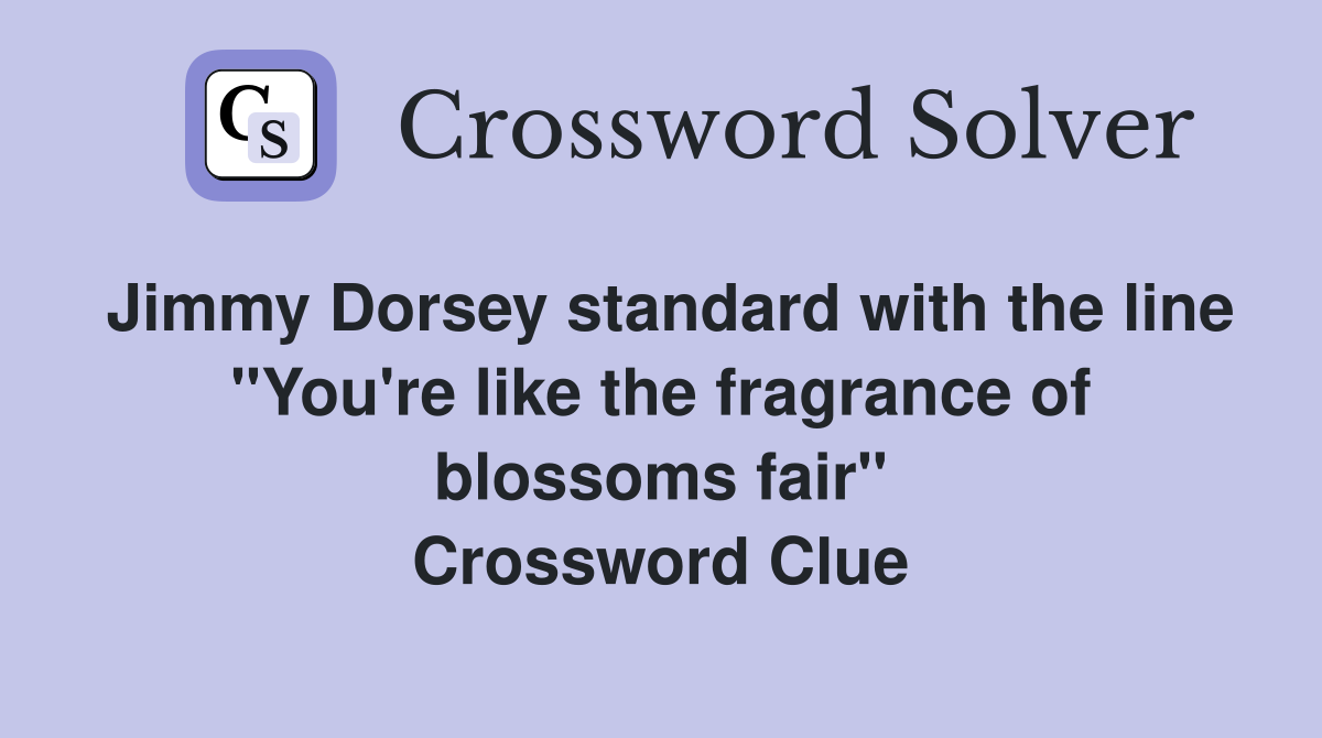 Jimmy Dorsey standard with the line "You're like the fragrance of blossoms fair" Crossword Clue