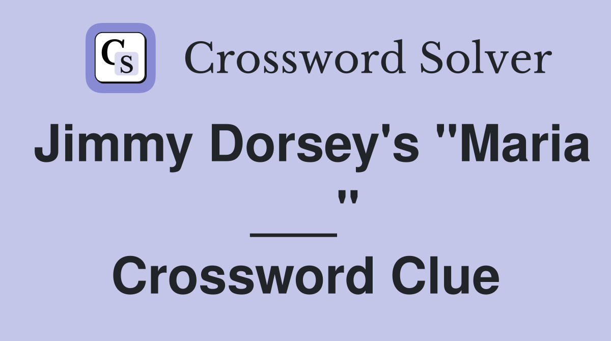 Jimmy Dorsey's "Maria ___" Crossword Clue