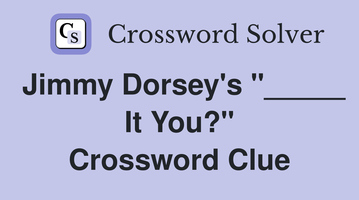 Jimmy Dorsey's "_____ It You?" Crossword Clue