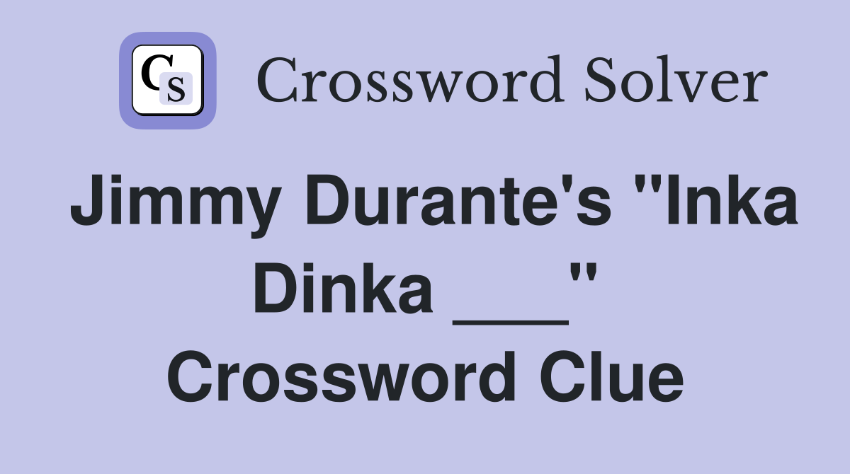 Jimmy Durante's "Inka Dinka ___" Crossword Clue