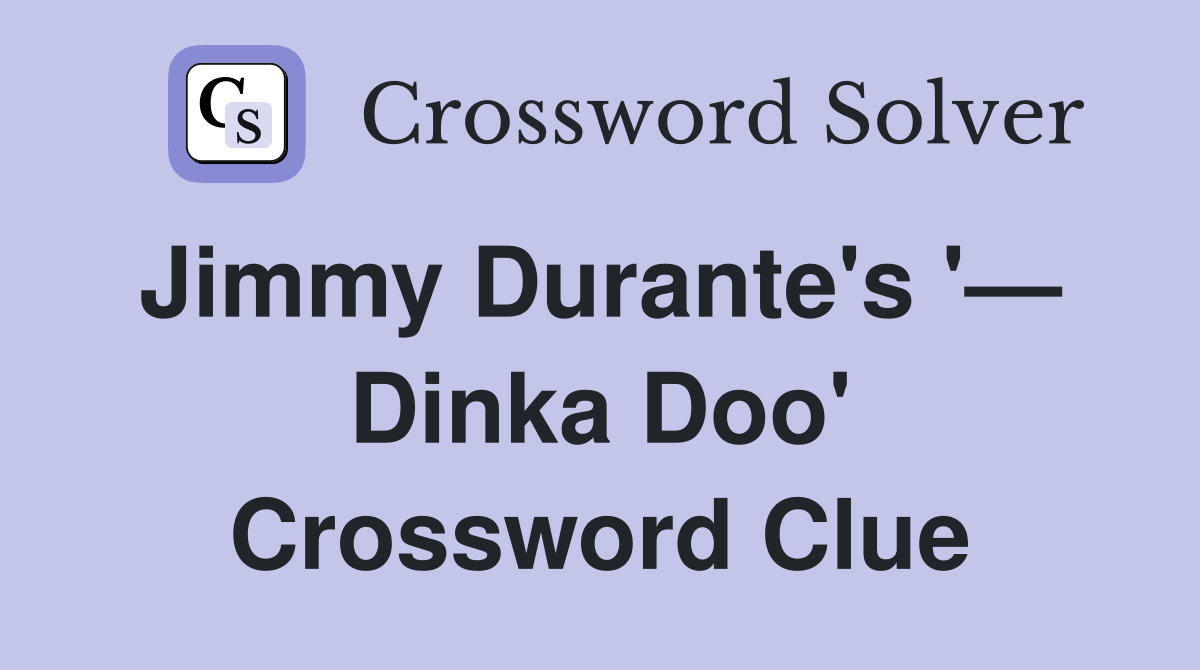 Jimmy Durante's '—  Dinka Doo' Crossword Clue