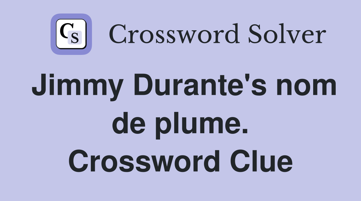 Jimmy Durante's nom de plume. Crossword Clue