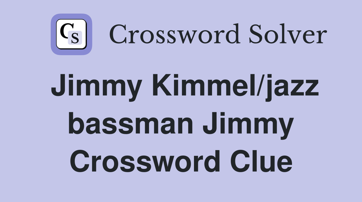 Jimmy Kimmel/jazz bassman Jimmy Crossword Clue