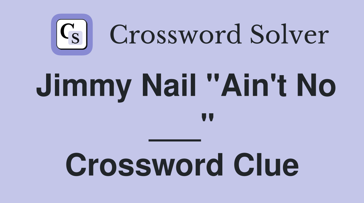 Jimmy Nail "Ain't No ___" Crossword Clue