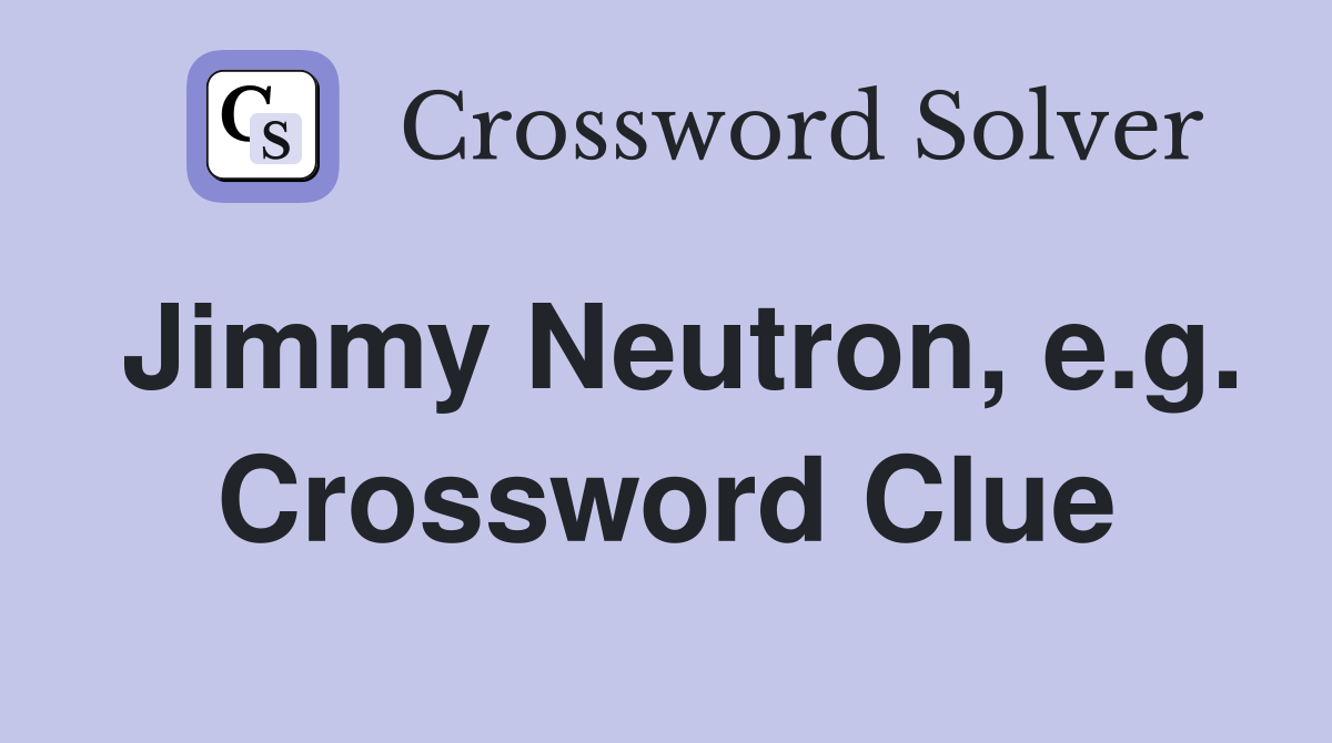 Jimmy Neutron, e.g. Crossword Clue