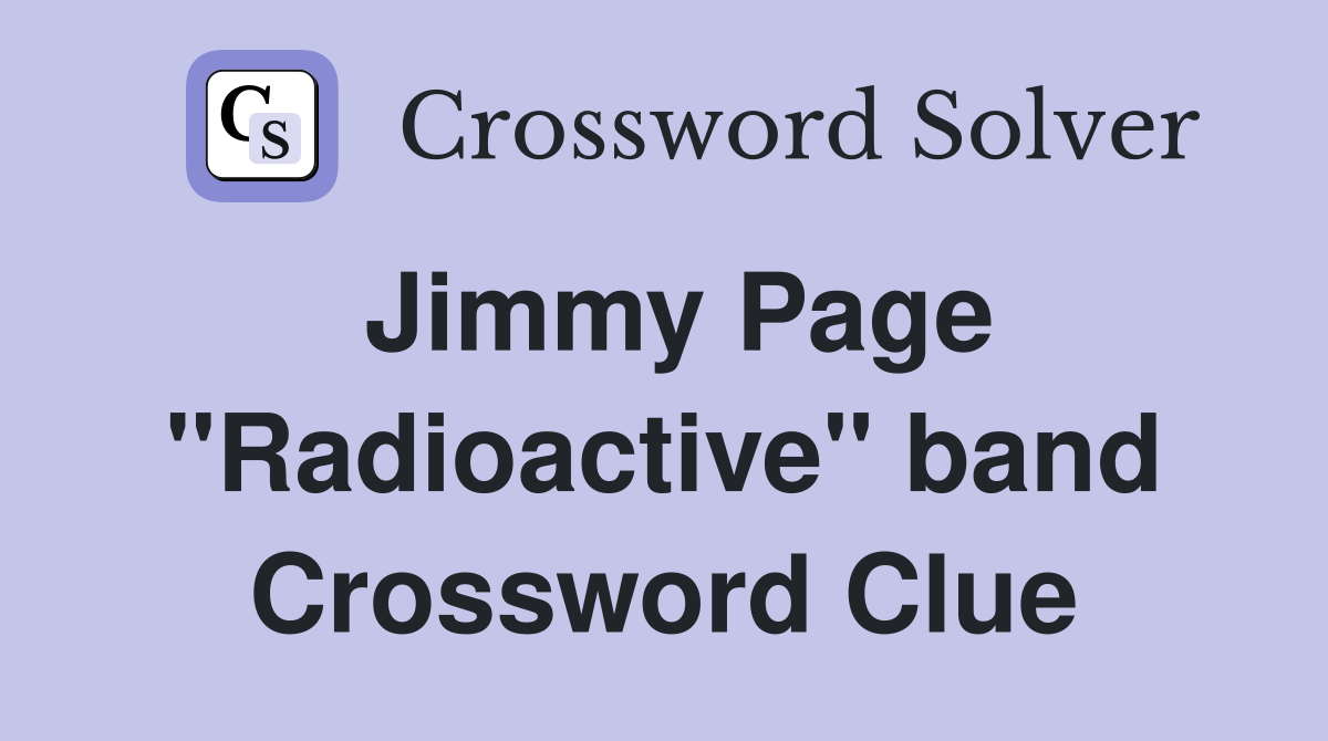Jimmy Page "Radioactive" band Crossword Clue