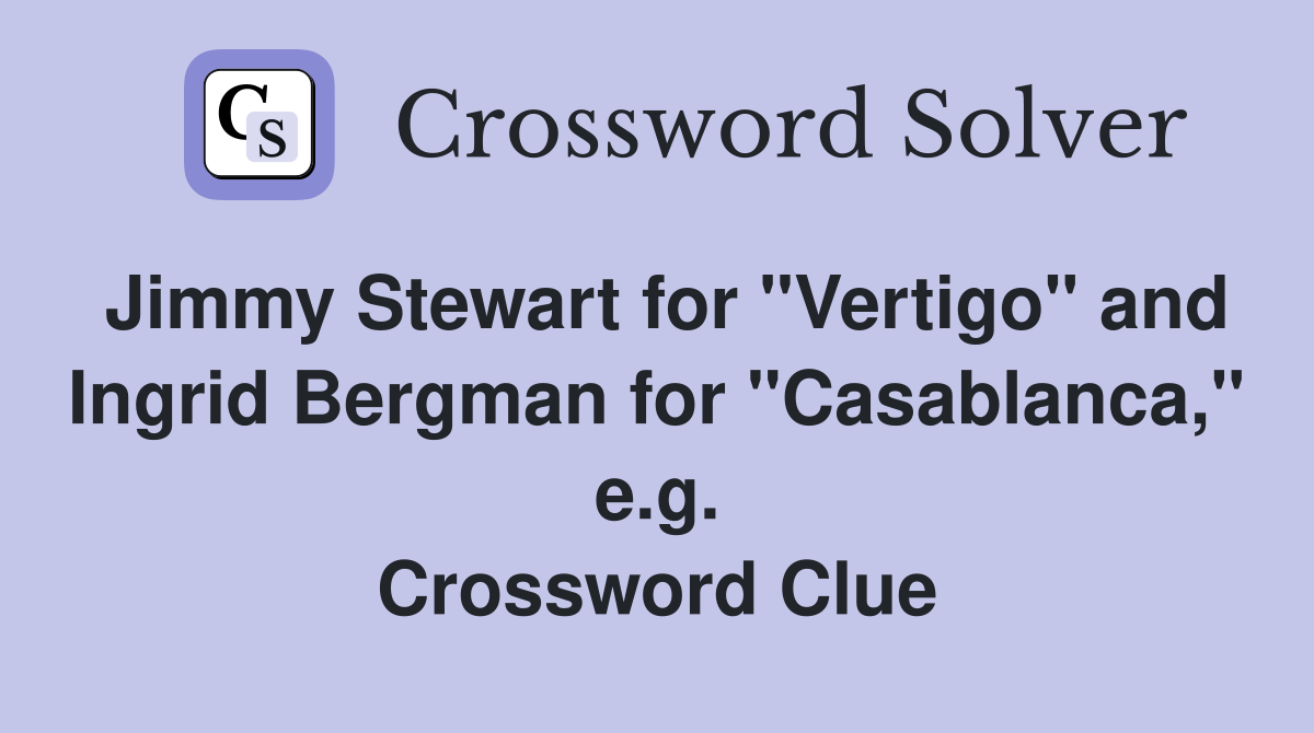 Jimmy Stewart for "Vertigo" and Ingrid Bergman for "Casablanca," e.g. Crossword Clue