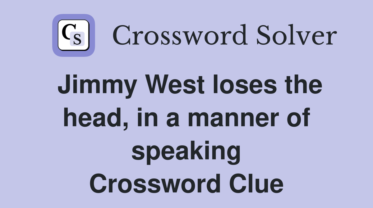 Jimmy West loses the head, in a manner of speaking Crossword Clue
