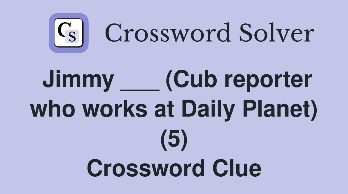 Jimmy ___ (Cub reporter who works at Daily Planet) (5) Crossword Clue