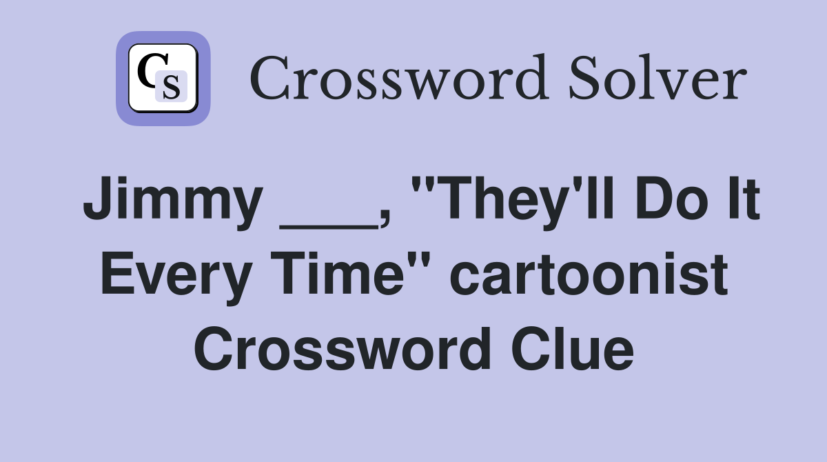 Jimmy ___, "They'll Do It Every Time" cartoonist Crossword Clue