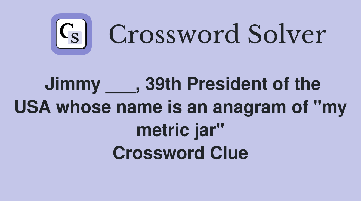 Jimmy ___, 39th President of the USA whose name is an anagram of "my metric jar" Crossword Clue