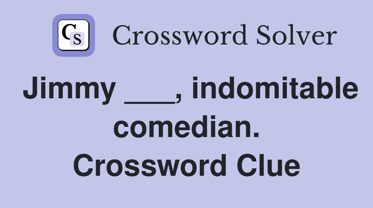 Jimmy ___, indomitable comedian. Crossword Clue