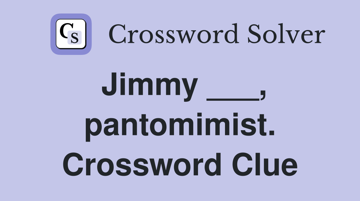 Jimmy ___, pantomimist. Crossword Clue