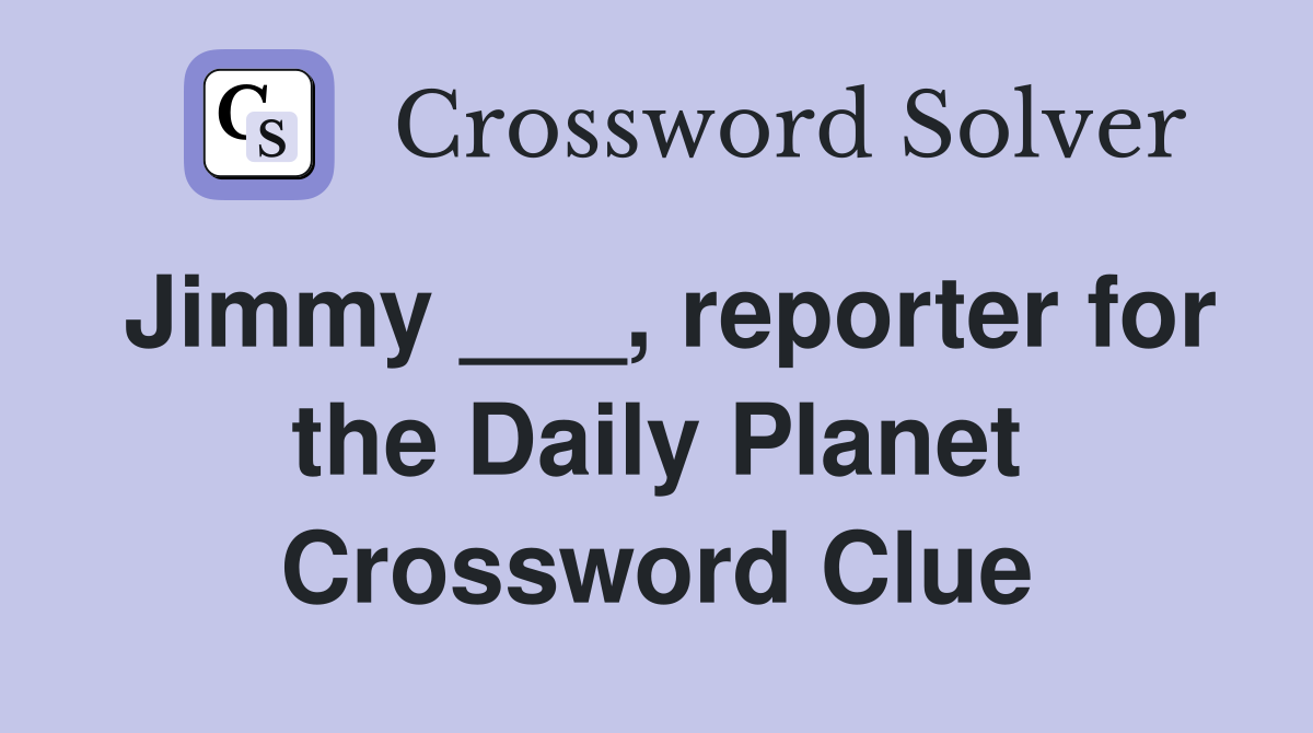 Jimmy ___, reporter for the Daily Planet Crossword Clue