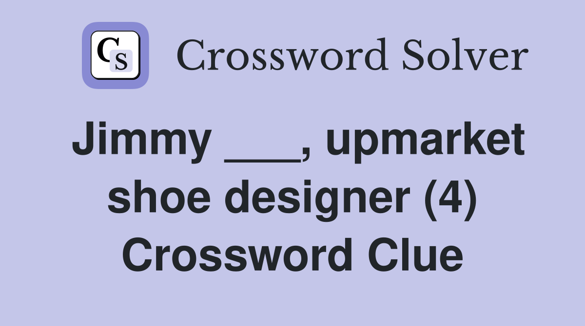 Jimmy ___, upmarket shoe designer (4) Crossword Clue