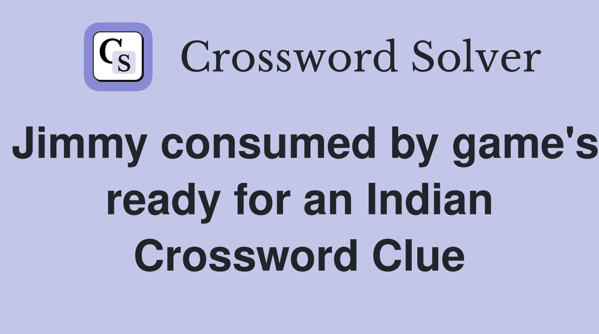 Jimmy consumed by game's ready for an Indian Crossword Clue