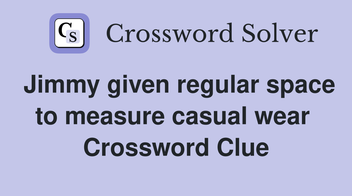 Jimmy given regular space to measure casual wear  Crossword Clue