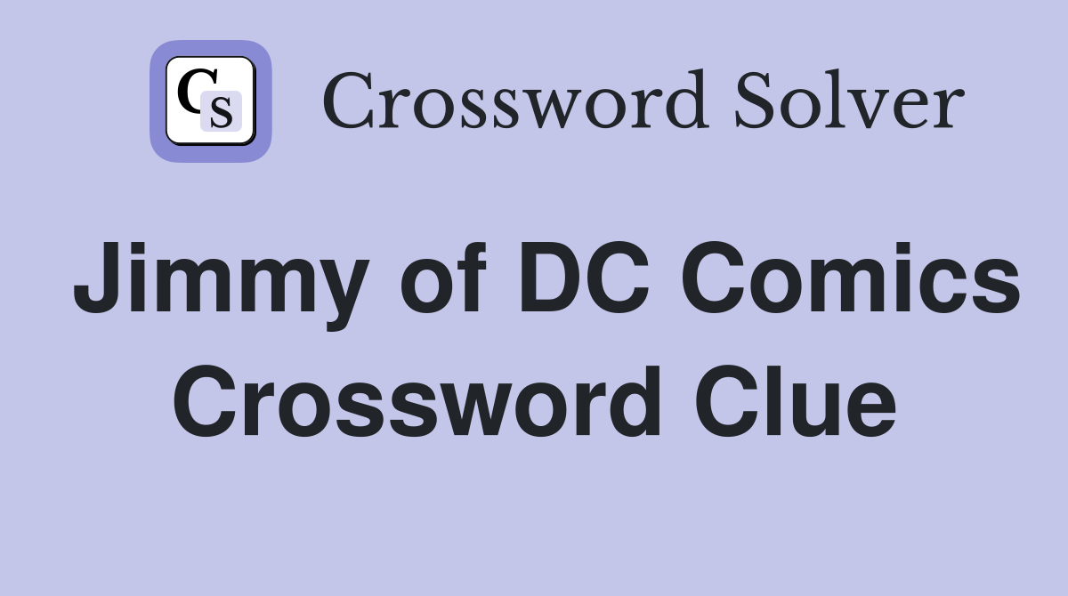 Jimmy of DC Comics Crossword Clue