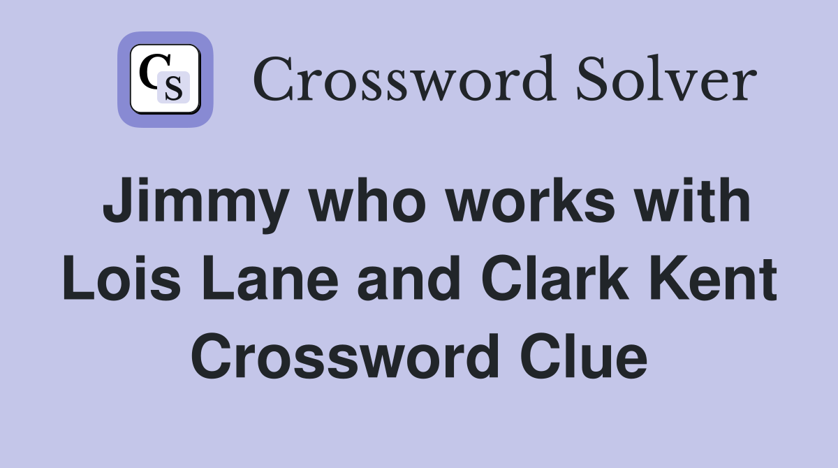 Jimmy who works with Lois Lane and Clark Kent Crossword Clue