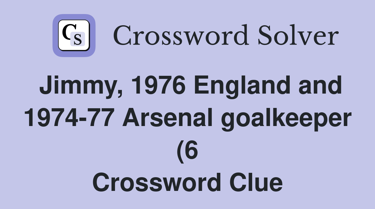 Jimmy 1976 England and 1974 77 Arsenal goalkeeper (6) Crossword Clue Jimmy 1976 England and 1974 77 Arsenal goalkeeper (6) Crossword Clue