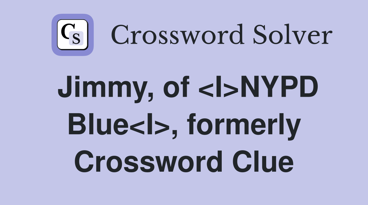 Jimmy, of <I>NYPD Blue<I>, formerly Crossword Clue