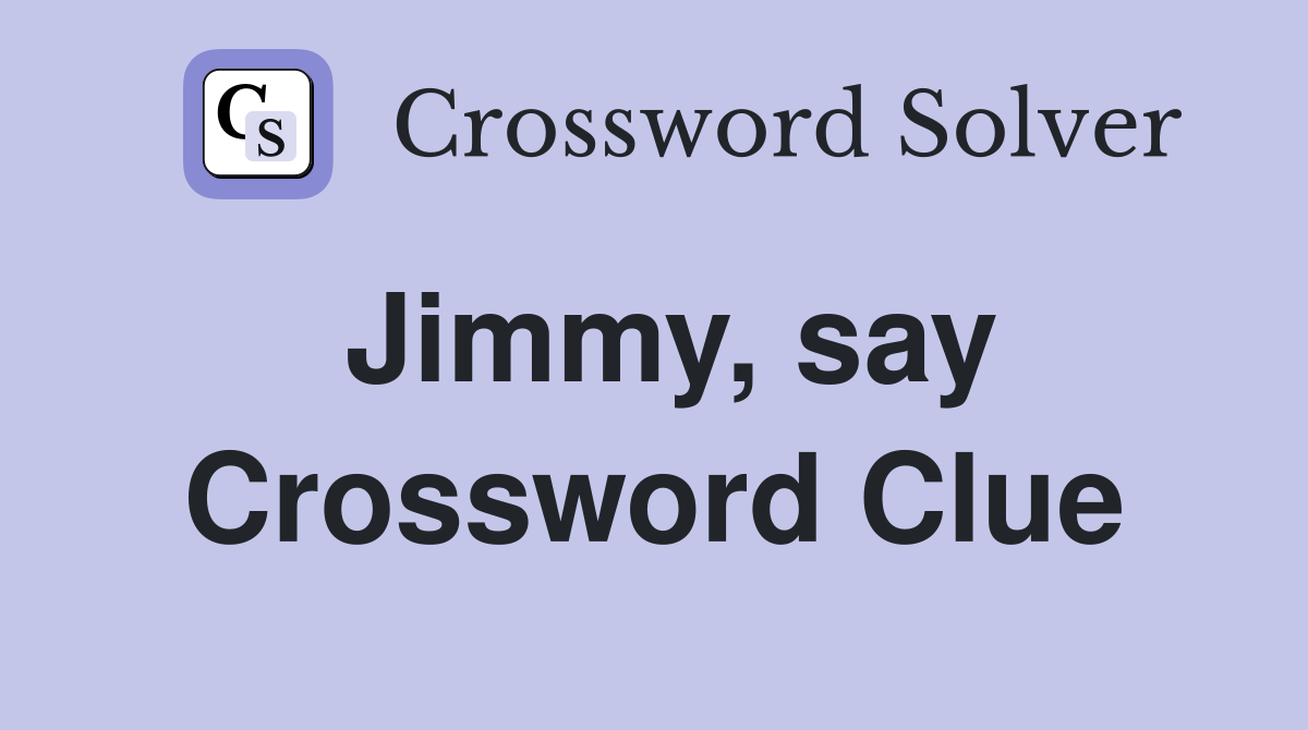 Jimmy, say Crossword Clue