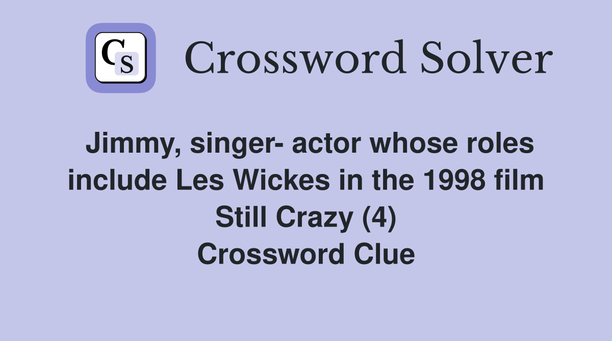 Jimmy, singer- actor whose roles include Les Wickes in the 1998 film Still Crazy (4) Crossword Clue