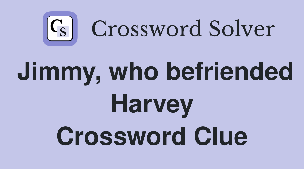 Jimmy, who befriended Harvey Crossword Clue