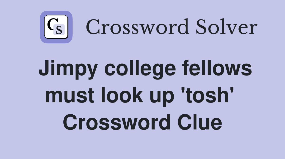 Jimpy college fellows must look up 'tosh'  Crossword Clue