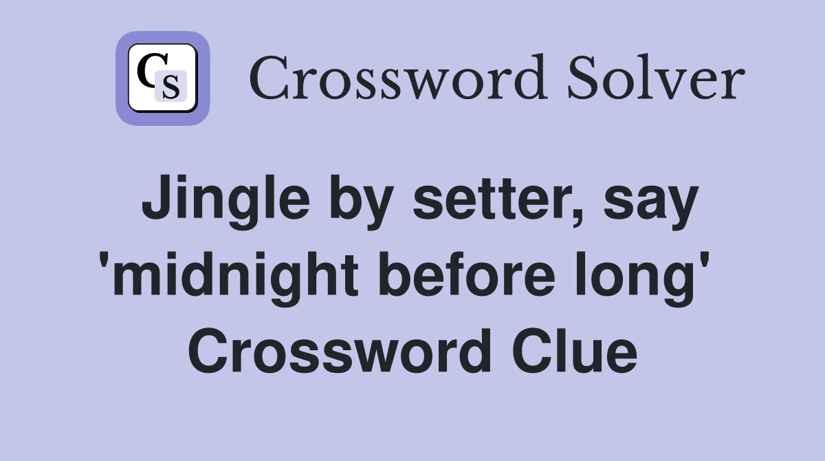 Jingle by setter, say 'midnight before long'  Crossword Clue