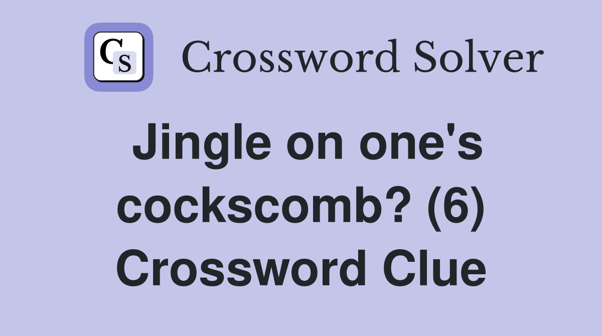 Jingle on one's cockscomb? (6) Crossword Clue