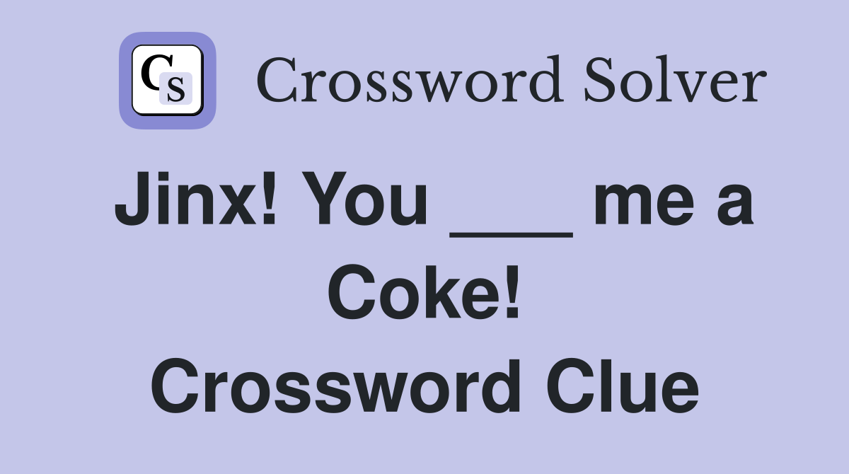 Jinx! You ___ me a Coke! Crossword Clue