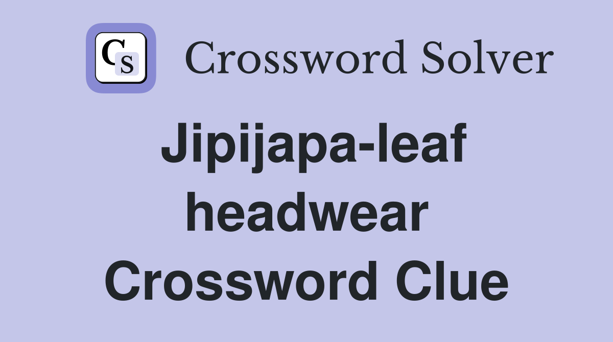 Jipijapa-leaf headwear Crossword Clue