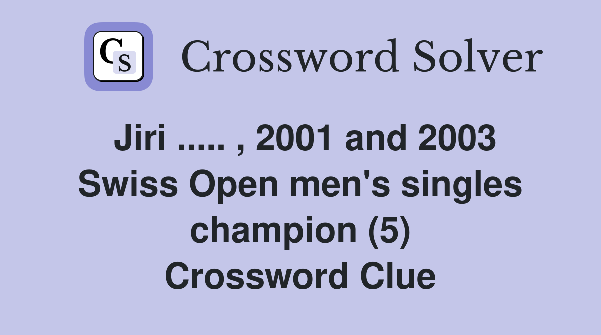 Jiri ..... , 2001 and 2003 Swiss Open men's singles champion (5) Crossword Clue