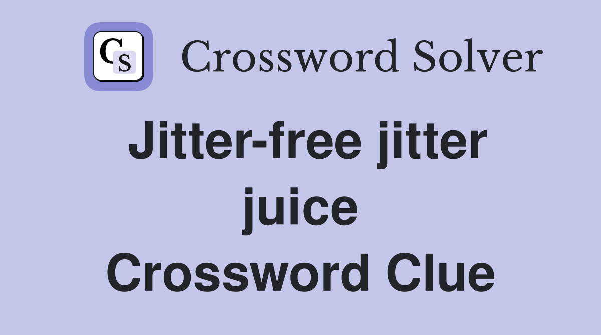 Jitter-free jitter juice Crossword Clue