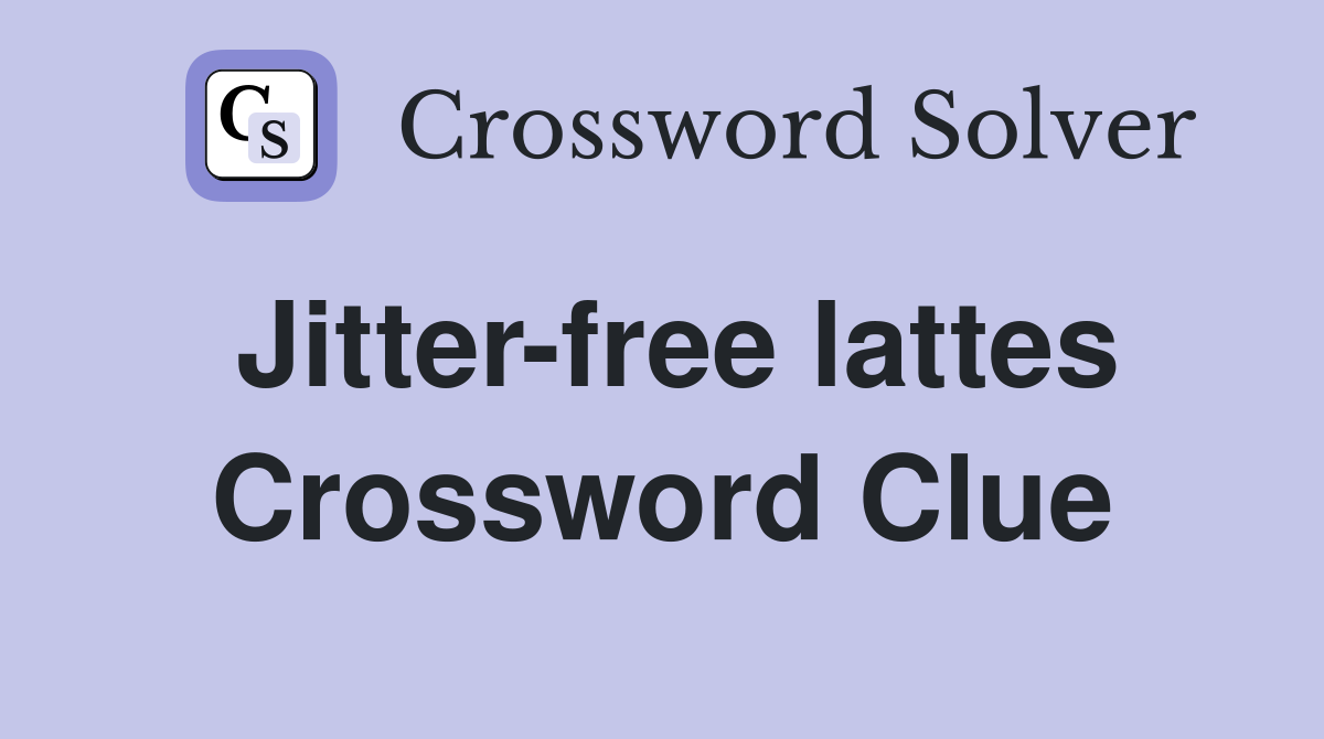 Jitter-free lattes Crossword Clue