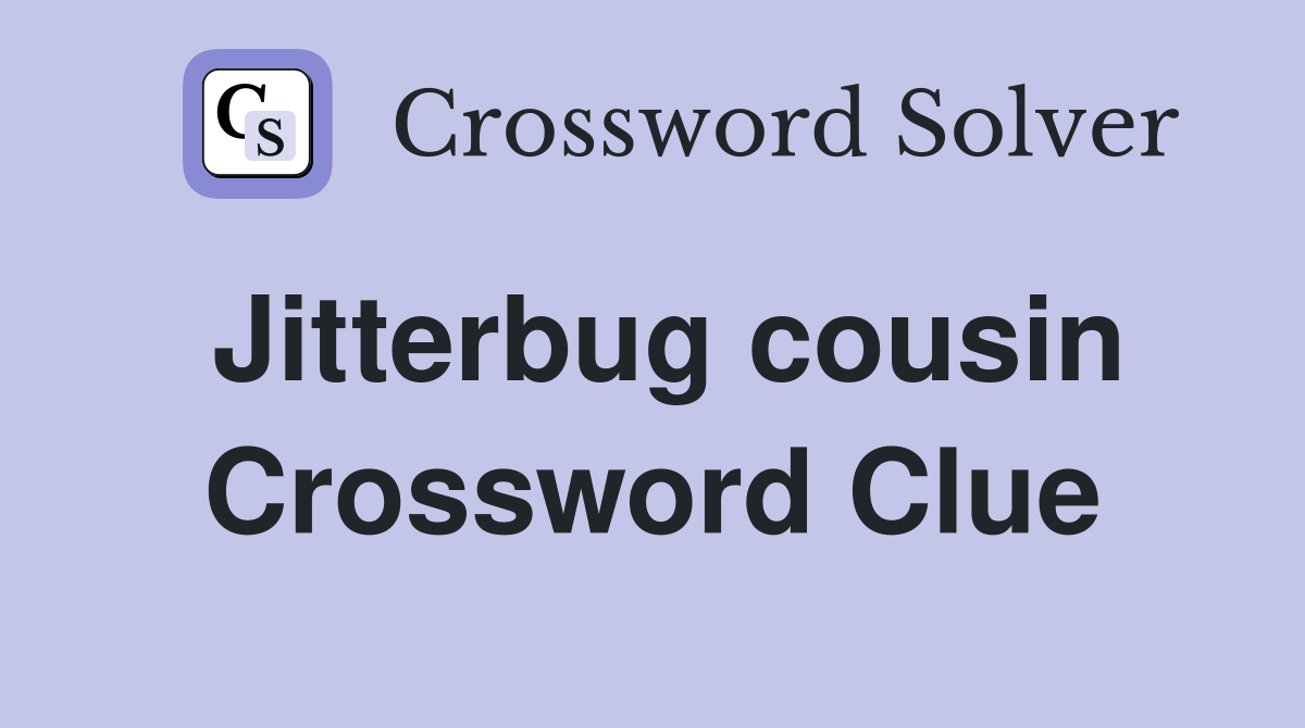 Jitterbug cousin Crossword Clue