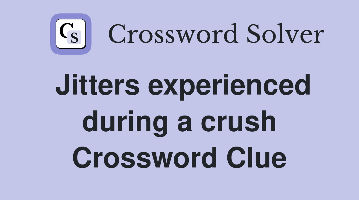 Jitters experienced during a crush Crossword Clue
