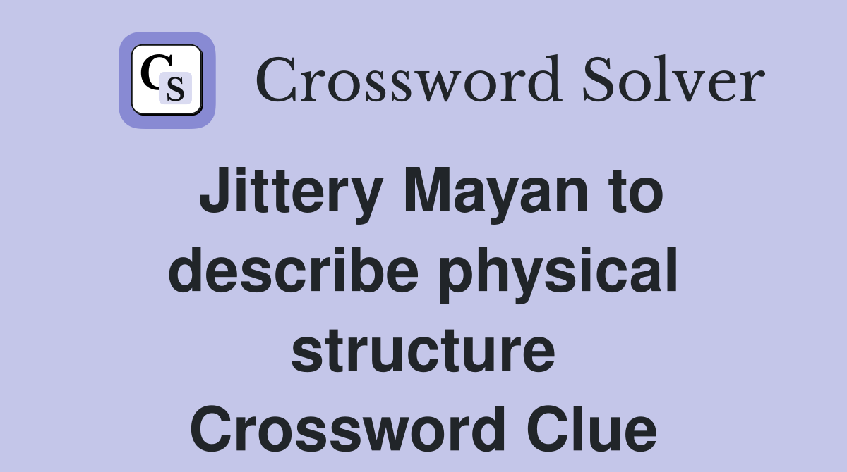 Jittery Mayan to describe physical structure Crossword Clue