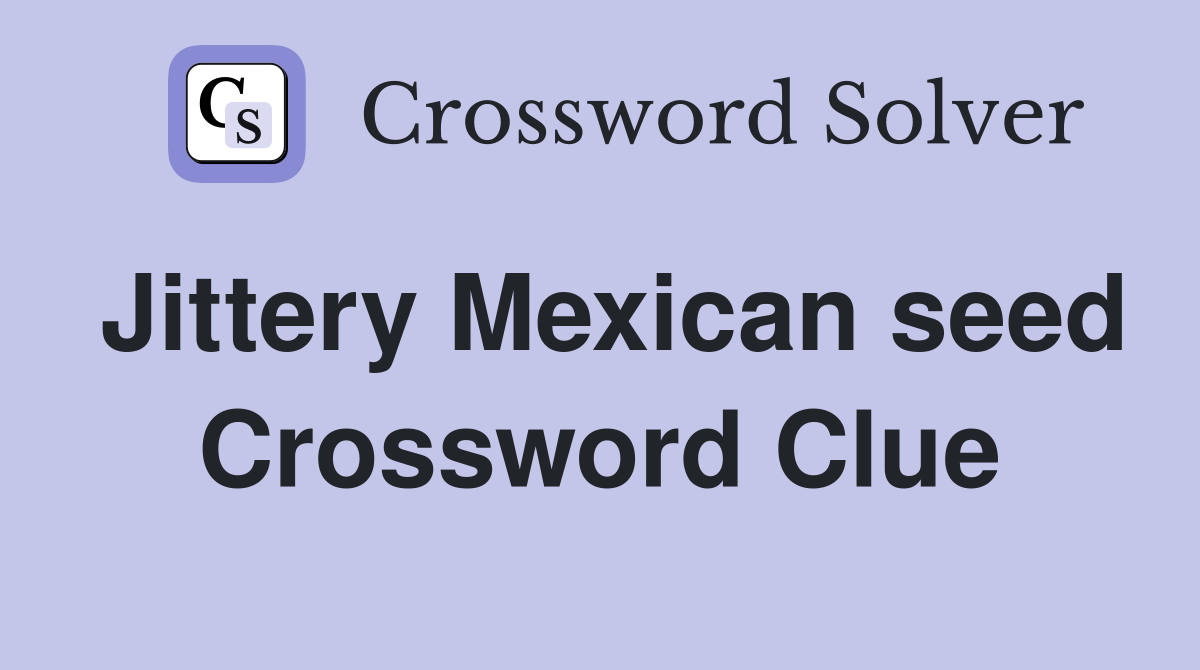 Jittery Mexican seed Crossword Clue