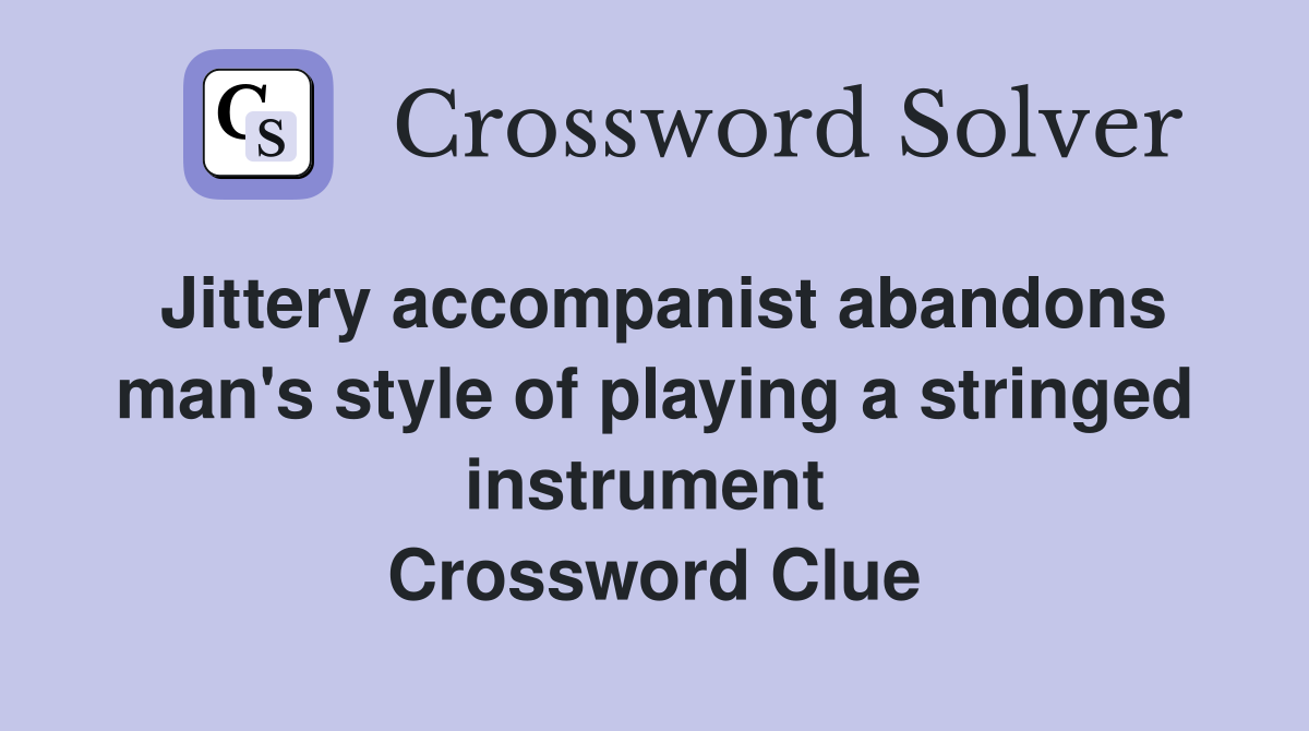 Jittery accompanist abandons man's style of playing a stringed instrument  Crossword Clue