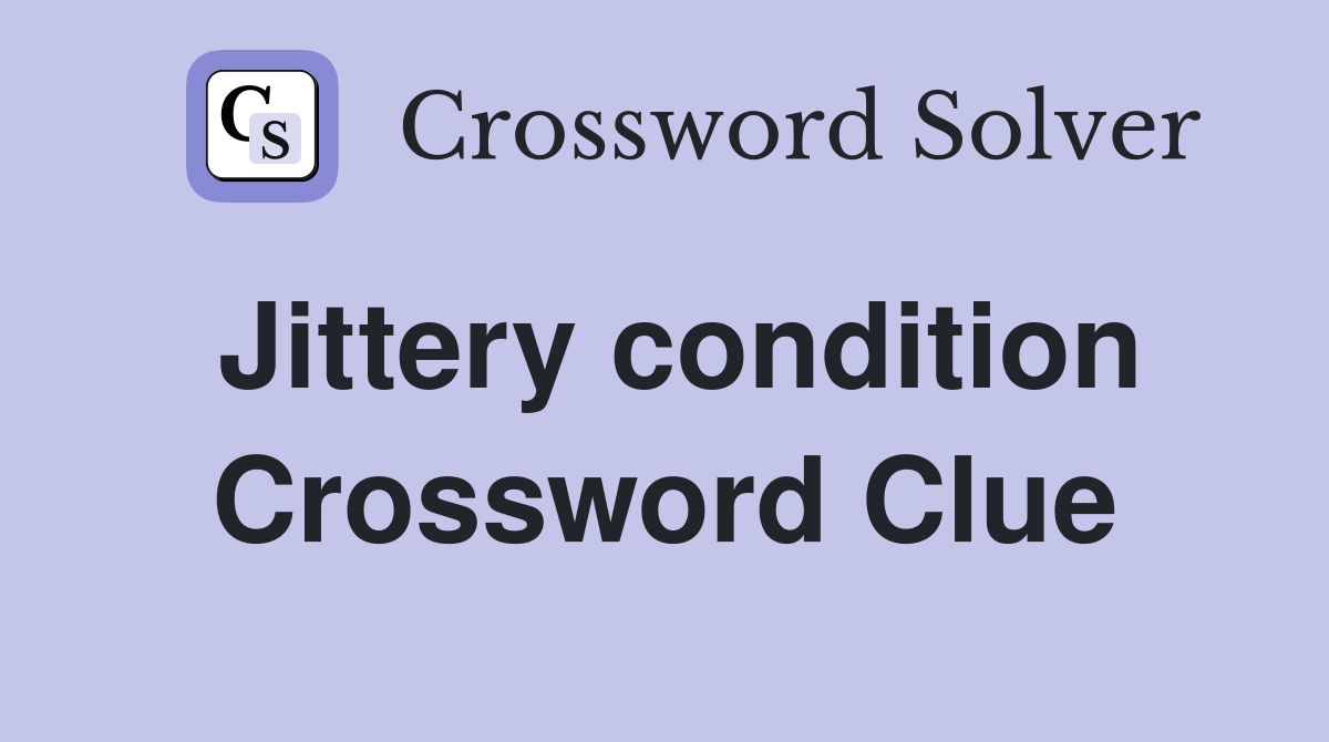 Jittery condition Crossword Clue