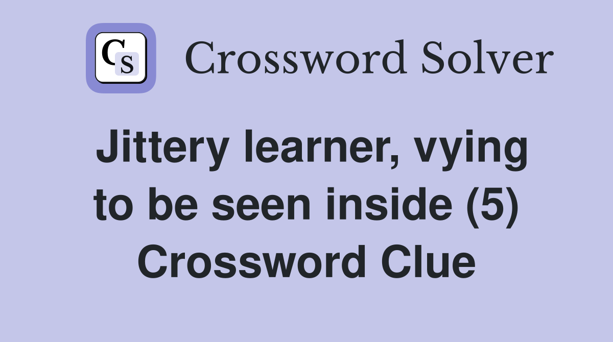 Jittery learner, vying to be seen inside (5) Crossword Clue