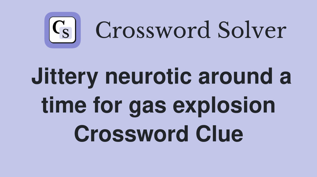 Jittery neurotic around a time for gas explosion Crossword Clue