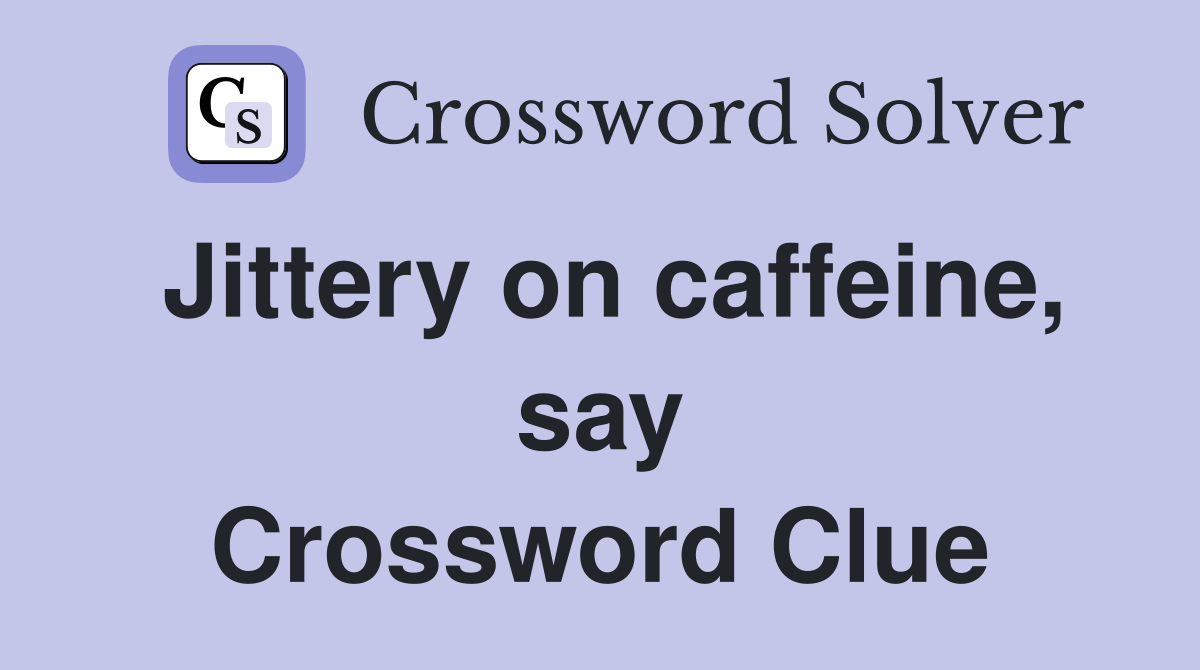 Jittery on caffeine, say Crossword Clue