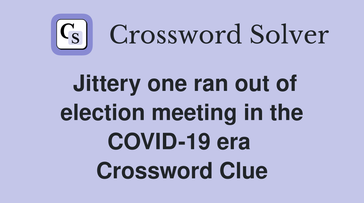 Jittery one ran out of election meeting in the COVID-19 era  Crossword Clue