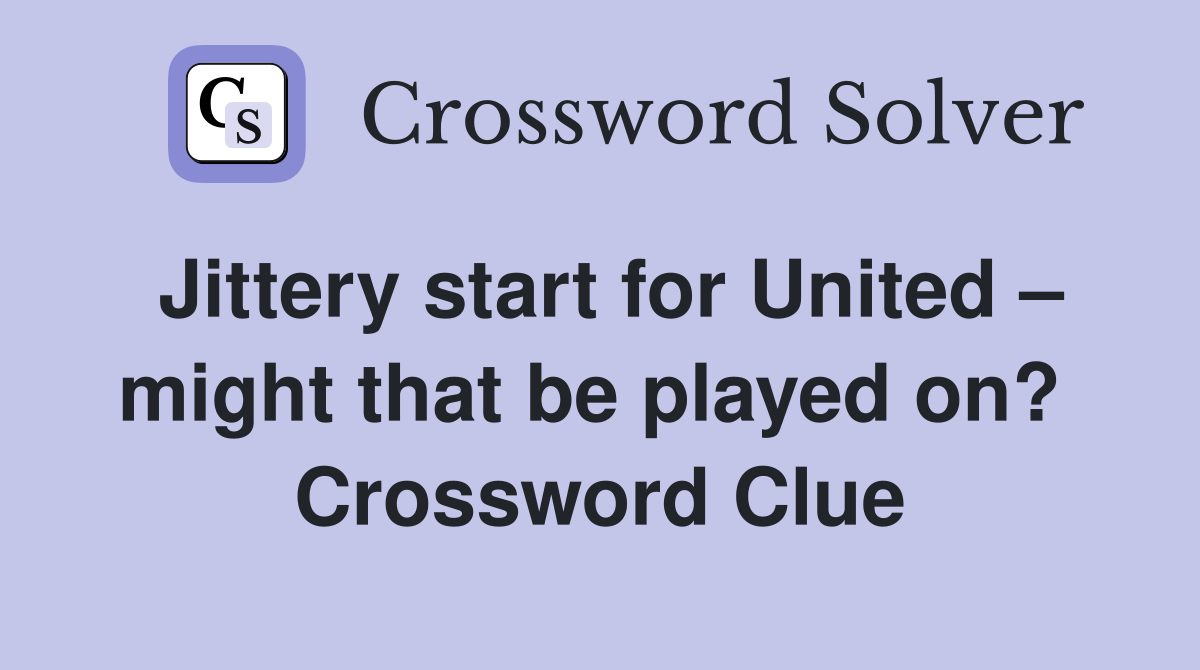 Jittery start for United – might that be played on?  Crossword Clue