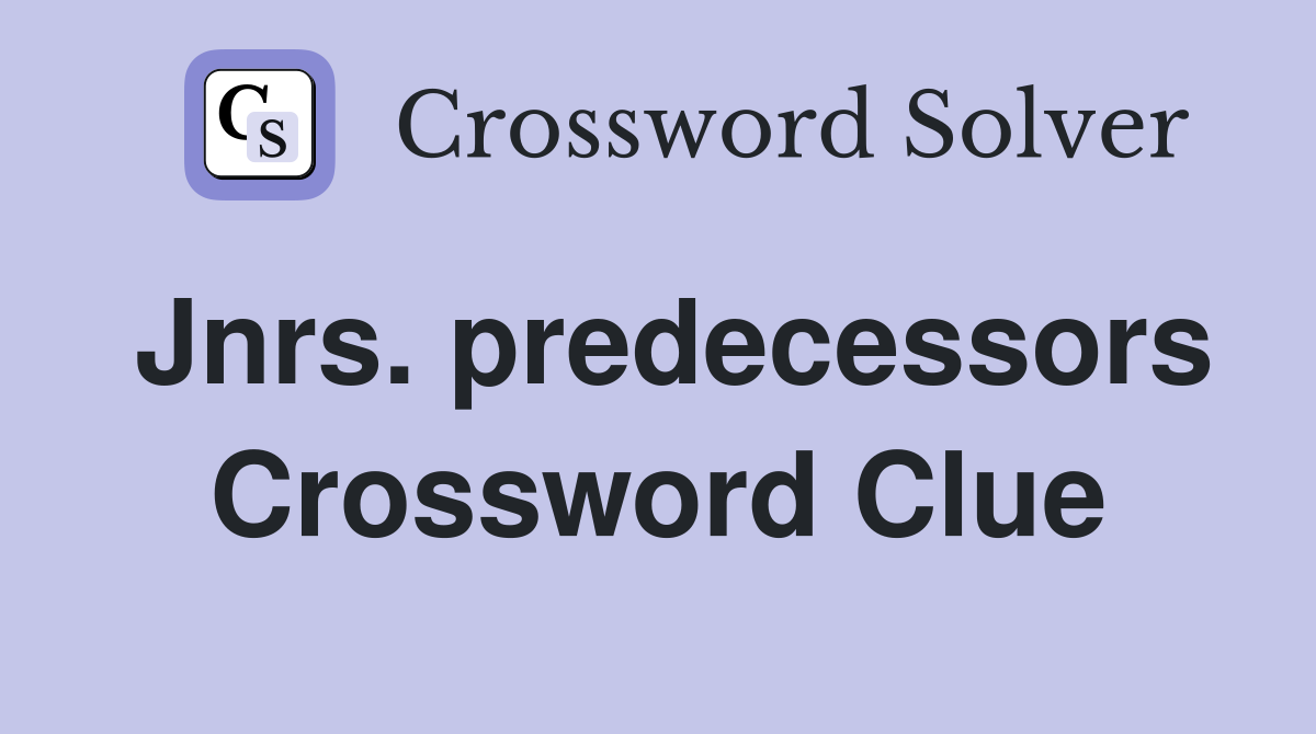 Jnrs. predecessors Crossword Clue